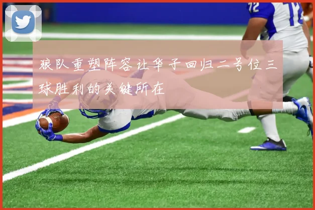 狼队重塑阵容让华子回归二号位三球胜利的关键所在