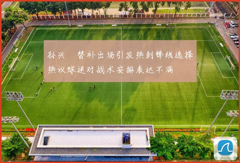 孙兴慜替补出场引发热刺锋线选择热议球迷对战术安排表达不满