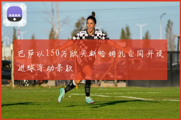 巴萨以150万欧买断哈姆扎合同并设进球浮动条款