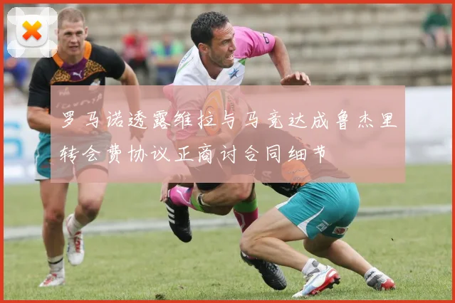 罗马诺透露维拉与马竞达成鲁杰里转会费协议正商讨合同细节