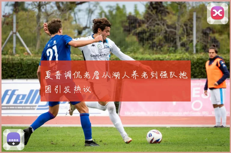 夏普调侃老詹从湖人养老到强队抱团引发热议